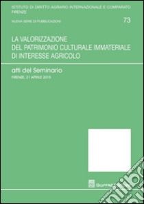 La valorizzazione del patrimonio culturale immateriale di interesse agricolo. Atti del Seminario (Firenze, 21 aprile 2015) libro di Strambi G. (cur.); Germanò A. (cur.)