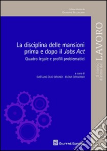 La disciplina delle mansioni prima e dopo il Jobs Act. Quadro legale e profili problematici libro di Zilio Grandi G. (cur.); Gramano E. (cur.)