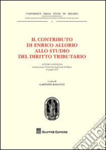 Il contributo di Enrico Allorio allo studio del diritto tributario. Atti del Convegno (Milano, 12 giugno 2015) libro di Ragucci G. (cur.)