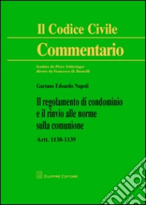 Commentario al codice civile. Artt. 1138-1139: Il regolamento di condominio e il rinvio alle norme sulla comunione libro di Napoli Gaetano Edoardo