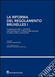 La riforma del regolamento di Bruxelles I. Il regolamento (UE) n. 1215/2012 sulla giurisdizione e l'efficacia delle decisioni in materia civile e commerciale libro di Malatesta A. (cur.)