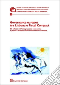 Governance europea tra Lisbona e Fiscal Compact. Gli effetti dell'integrazione economica e politica europea sull'ordinamento nazionale libro di Iacoviello A. (cur.)