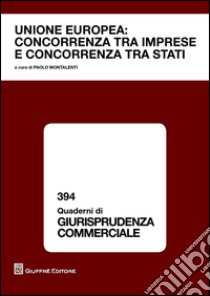 Unione Europea. Concorrenza tra imprese e concorrenza tra stati libro di Montalenti P. (cur.)