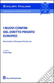 I nuovi confini del diritto privato europeo-New borders of european private law. Atti del Convegno (5-6 giugno 2015) libro di Alpa P. G. (cur.)