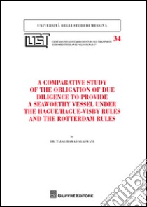 A comparative study of the obligation of due diligence to provide a seaworthy vessel under the Hague/Hague-Visby Rules and the Rotterdam Rules libro di Aladwani Talal Hamad