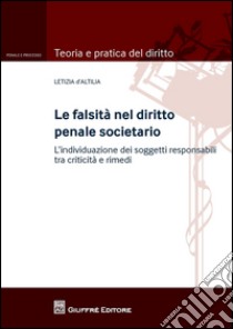 La falsità nel diritto penale societario. L'individuazione dei soggetti responsabili tra criticità e rimedi libro di D'Altilia Letizia