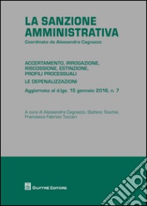 La sanzione amministrativa. Accertamento, irrogazione, riscossione, estinzione, profili processuali. Le depenalizzazioni libro di Tuccari F. F. (cur.); Cagnazzo A. (cur.); Toschei S. (cur.)