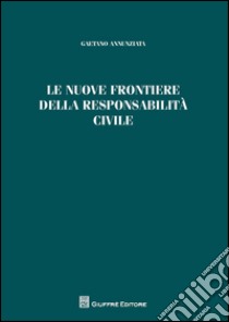 Le nuove frontiere della responsabilità civile libro di Annunziata Gaetano