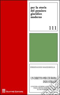 Un diritto per l'Europa industriale. Cultura giuridica ed economia dalla Rivoluzione francese al secondo dopoguerra libro di Mazzarella Ferdinando