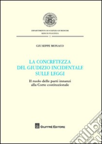 La concretezza del giudizio incidentale sulle leggi. Il ruolo delle parti innanzi alla Corte Costituzionale libro di Monaco Giuseppe