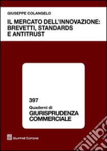 Il mercato dell'innovazione. Brevetti, standards e antitrust libro di Colangelo Giuseppe