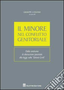 Il minore nel conflitto genitoriale. Dalla sindrome di alienazione parentale alla legge sulle unioni civili libro di Cassano G. (cur.)