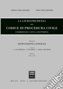 La giurisprudenza sul codice di procedura civile. Coordinata con la dottrina. Vol. 1/1: Disposizioni generali. Artt. 1-74 libro di Stella Richter Giorgio; Stella Richter Paolo; Cicchitelli G. (cur.); Paladini F. (cur.)