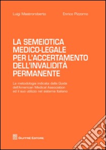 La semiotica medico-legale per l'accertamento dell'invalidità permanente libro di Mastroroberto Luigi; Pizzorno Enrico