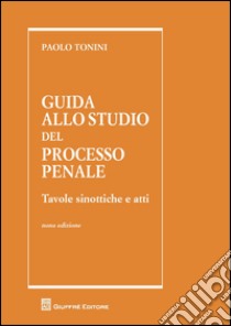 Guida allo studio del processo penale. Tavole sinottiche e atti libro di Tonini Paolo