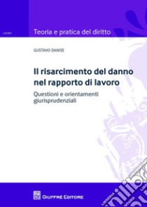 Il risarcimento del danno nel rapporto di lavoro. Questioni e orientamenti giurisprudenziale libro di Danise Gustavo