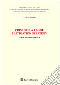 Crisi della legge e litigation strategy. Corti, diritti e bioetica libro di Pisanò Attilio