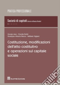 Costituzione, modificazioni dell'atto costitutivo e operazioni sul capitale sociale libro di Pettiti Priscilla; Meo Giorgio; Viggiani Raffaele