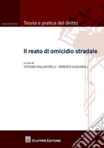 Il reato di omicidio stradale libro di Pollastrelli S. (cur.); Acquaroli R. (cur.)