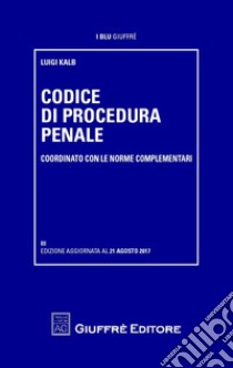 Codice di procedura penale coordinato con le norme complementari libro di Kalb Luigi