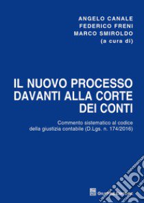 Il nuovo processo davanti alla Corte dei conti. Commento sistematico al codice della giustizia contabile (D.Lgs. n. 174/2016) libro di Canale A. (cur.); Freni F. (cur.); Smiroldo M. (cur.)