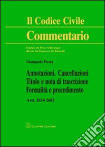 Annotazioni. Cancellazioni. Titolo e nota di trascrizione. Formalità e procedimento. Artt. 2654-2682 c.c. libro di Frezza Giampaolo