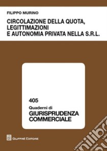 Circolazione della quota, legittimazioni e autonomia privata nella s.r.l. libro di Murino Filippo