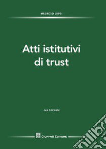 Atti istitutivi di trust. Con formulario libro di Lupoi Maurizio