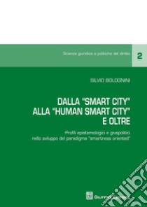 Dalla «smart city» alla «human smart city». Profili epistemologici e giuspolitici nello sviluppo del paradigma «smartness oriented» libro di Bolognini Silvio