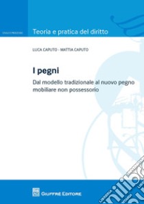 I pegni. Dal modello tradizionale al nuovo pegno mobiliare non possessorio libro di Caputo Luca; Caputo Mattia