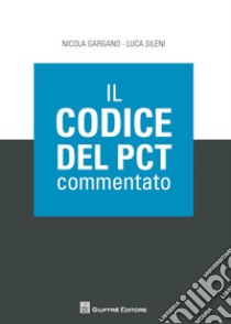 Il codice del PCT commentato libro di Gargano Nicola; Sileni Luca