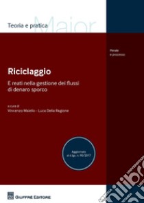 Riciclaggio e reati nella gestione dei flussi di denaro sporco. Aggiornato al D.Lgs. n. 90/2017 libro di Maiello V. (cur.); Della Ragione L. (cur.)