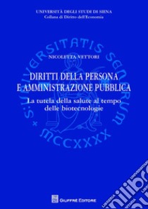 Diritti della persona e amministrazione pubblica. La tutela della salute al tempo delle biotecnologie libro di Vettori Nicoletta