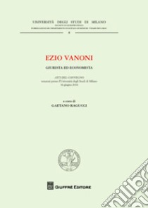 Ezio Vanoni. Giurista ed economista. Atti del Convegno (Università degli Studi di Milano, 16 giugno 2016) libro di Ragucci G. (cur.)