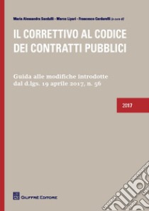 Il correttivo al codice dei contratti pubblici. Guida alle modifiche introdotte dal D.lgs. 19 Aprile 2017, n. 56 libro di Sandulli Maria Alessandra; Lipari Marco; Cardarelli Francesco