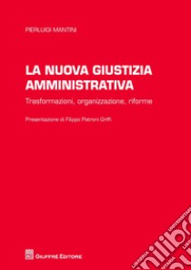 La nuova giustizia amministrativa. Trasformazioni, organizzazione, conflitti, riforme libro di Mantini Pierluigi