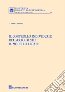 Il controllo individuale del socio di s.r.l. Il modello legale libro di Capelli Ilaria