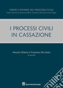 I processi civili in Cassazione libro di Didone A. (cur.); De Santis F. (cur.)