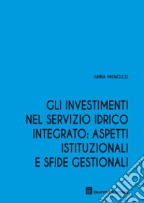 Gli investimenti nel servizio idrico integrato: aspetti istituzionali e sfide gestionali libro di Menozzi Anna