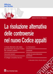 La risoluzione alternativa delle controversie nel nuovo Codice appalti libro di Civilla Benedetta; Giannini Daniele