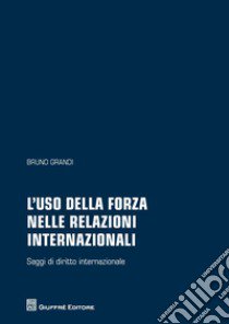 L'uso della forza nelle relazioni internazionali. Saggi di diritto internazionale libro di Grandi Bruno