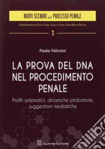 La prova del DNA nel procedimento penale. Profili sistematici, dinamiche probatorie, suggestioni mediatiche libro di Felicioni Paola