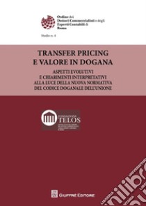 Transfer pricing e valore in dogana. Aspetti evolutivi ed i chiarimenti dell'Agenzia delle dogane e dei monopoli alla luce della nuova normativa del Codice doganale dell'Unione libro