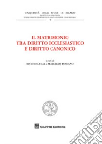 Il matrimonio tra diritto ecclesiastico e diritto canonico libro di Toscano M. (cur.); Lugli M. (cur.)