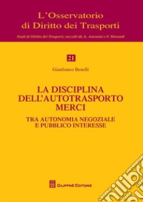 La disciplina dell'autotrasporto merci tra autonomia negoziale e pubblico interesse libro di Benelli Gianfranco