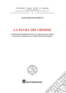 La paura del crimine. Un'indagine criminologica in tema di mass media e politica criminale ai tempi dell'insicurezza libro di Bianchetti Raffaele