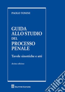 Guida allo studio del processo penale. Tavole sinottiche e atti libro di Tonini Paolo