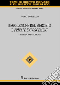 Regolazione del mercato e private enforcement. I rimedi risarcitori libro di Toriello Fabio