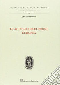 Le agenzie dell'Unione Europea libro di Alberti Jacopo