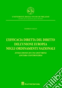 L'efficacia diretta del diritto dell'Unione europea negli ordinamenti nazionali. Evoluzione di una dottrina ancora controversa libro di Gallo Daniele